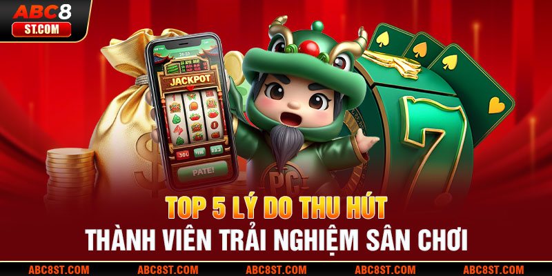 Top 5  lý do thu hút thành viên trải nghiệm sân chơi