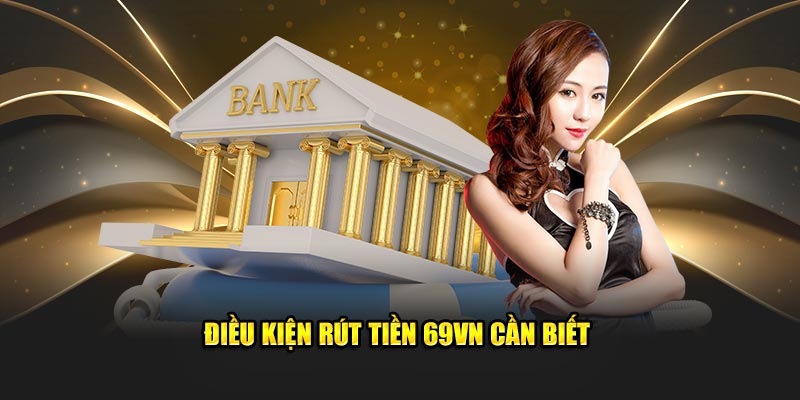 Điều kiện để thực hiện rút tiền 69VN thành công